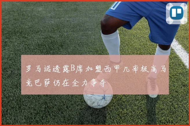 罗马诺透露B席加盟西甲几率极高马竞巴萨仍在全力争夺