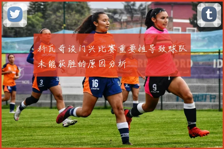 科瓦奇谈门兴比赛重要性导致球队未能获胜的原因分析