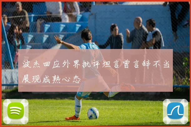 波杰回应外界批评坦言曾言辞不当展现成熟心态